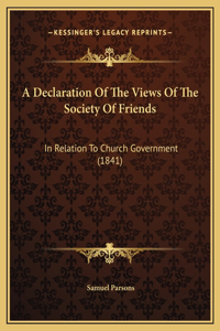 A Declaration Of The Views Of The Society Of Friends: In Relation To Church Government (1841)