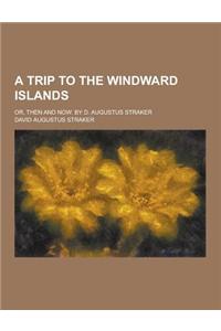 A Trip to the Windward Islands; Or, Then and Now. by D. Augustus Straker