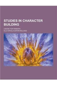 Studies in Character Building; A Book for Parents