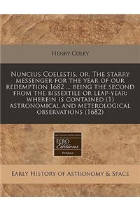 Nuncius Coelestis, Or, the Starry Messenger for the Year of Our Redemption 1682 ... Being the Second from the Bissextile or Leap-Year