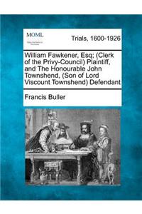 William Fawkener, Esq; (Clerk of the Privy-Council) Plaintiff, and the Honourable John Townshend, (Son of Lord Viscount Townshend) Defendant