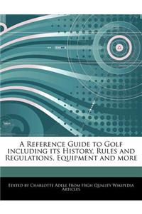 A Reference Guide to Golf Including Its History, Rules and Regulations, Equipment and More