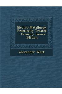 Electro-Metallurgy Practically Treated