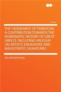 The Horsemen of Tarentum. a Contribution Towards the Numismatic History of Great Greece. Including an Essay on Artists' Engravers' and Magistrates'