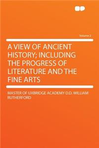 A View of Ancient History; Including the Progress of Literature and the Fine Arts Volume 2