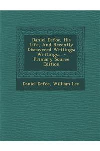 Daniel Defoe, His Life, and Recently Discovered Writings