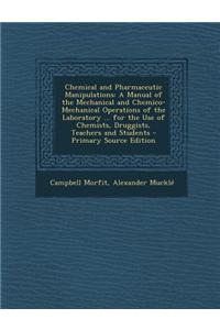 Chemical and Pharmaceutic Manipulations: A Manual of the Mechanical and Chemico-Mechanical Operations of the Laboratory ... for the Use of Chemists, D