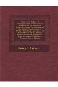 Aether and Matter: A Development of the Dynamical Relations of the Aether to Material Systems on the Basis of the Atomic Constitution of