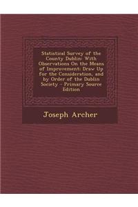 Statistical Survey of the County Dublin: With Observations on the Means of Improvement; Draw Up for the Consideration, and by Order of the Dublin Soci