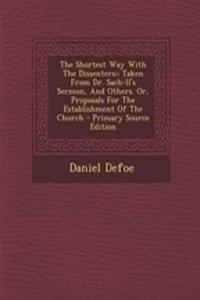 The Shortest Way with the Dissenters: Taken from Dr. Sach-LL's Sermon, and Others. Or, Proposals for the Establishment of the Church