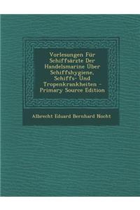 Vorlesungen Fur Schiffsarzte Der Handelsmarine Uber Schiffshygiene, Schiffs- Und Tropenkrankheiten - Primary Source Edition