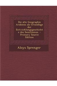 Die Alte Geographie Arabiens ALS Grundlage Der Entwicklungsgeschichte Des Semitismus. - Primary Source Edition