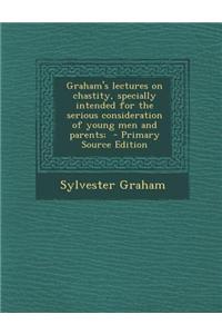 Graham's Lectures on Chastity, Specially Intended for the Serious Consideration of Young Men and Parents;