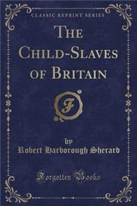 The Child-Slaves of Britain (Classic Reprint)
