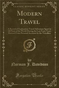Modern Travel: A Record of Exploration Travel Adventure Sport in All Parts of the World During the Last Forty Years Derived from Personal Accounts by the Travellers (Classic Reprint)