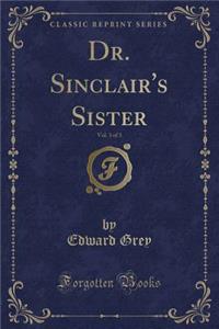 Dr. Sinclair's Sister, Vol. 3 of 3 (Classic Reprint)