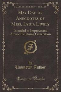 May Day, or Anecdotes of Miss. Lydia Lively: Intended to Improve and Amuse the Rising Generation (Classic Reprint)