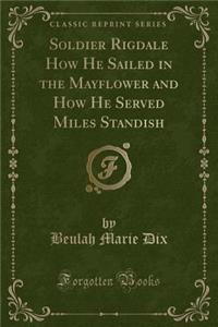 Soldier Rigdale How He Sailed in the Mayflower and How He Served Miles Standish (Classic Reprint)