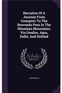 Narrative Of A Journey From Counpoor To The Boorendo Pass In The Himalaya Mountains, Via Gwalior, Agra, Delhi, And Sirhind