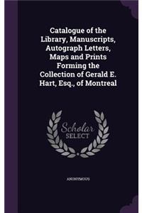 Catalogue of the Library, Manuscripts, Autograph Letters, Maps and Prints Forming the Collection of Gerald E. Hart, Esq., of Montreal