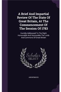 Brief And Impartial Review Of The State Of Great Britain, At The Commencement Of The Session Of 1783