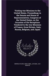 Visiting war Missions to the United States. Proceedings in the Senate and House of Representatives, Congress of the United States, on the Occasion of the Receptions Tendered to the war Missions of France, Great Britain, Italy, Russia, Belgium, and