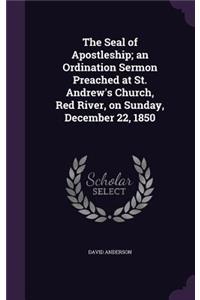 The Seal of Apostleship; An Ordination Sermon Preached at St. Andrew's Church, Red River, on Sunday, December 22, 1850