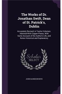 Works of Dr. Jonathan Swift, Dean of St. Patrick's, Dublin: Accurately Revised, in Twelve Volumes. Adorned With Copper-Plates; With Some Account of the Author's Life, and Notes Historical and Explanatory