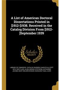 List of American Doctoral Dissertations Printed in [1912-]1938. Received in the Catalog Division From [1912-]September 1939