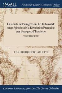 La Famille de L'Emigre: Ou, Le Tribunal de Sang: Episodes de la Revolution Francaise: Par Fourquet-D'Hachette; Tome Troisieme