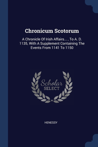 Chronicum Scotorum: A Chronicle Of Irish Affairs..., To A. D. 1135, With A Supplement Containing The Events From 1141 To 1150