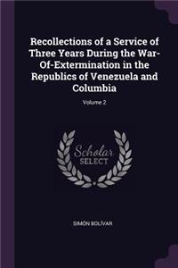 Recollections of a Service of Three Years During the War-Of-Extermination in the Republics of Venezuela and Columbia; Volume 2