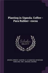 Planting in Uganda. Coffee--Para Rubber--cocoa