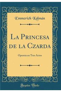La Princesa de la Czarda: Opereta En Tres Actos (Classic Reprint)