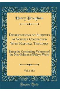 Dissertations on Subjects of Science Connected with Natural Theology, Vol. 1 of 2: Being the Concluding Volumes of the New Edition of Paley's Work (Classic Reprint)