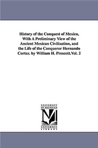 History of the Conquest of Mexico, With A Preliminary View of the Ancient Mexican Civilization, and the Life of the Conqueror Hernando Cortez. by William H. Prescott.Vol. 2