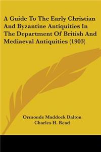 Guide To The Early Christian And Byzantine Antiquities In The Department Of British And Mediaeval Antiquities (1903)