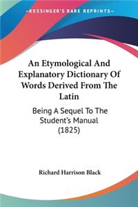 Etymological And Explanatory Dictionary Of Words Derived From The Latin