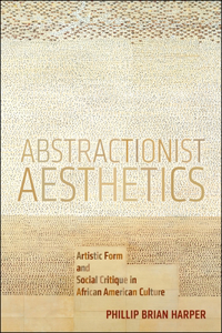 Abstractionist Aesthetics: Artistic Form and Social Critique in African American Culture