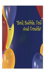 Boil, Bubble, Toil And Trouble
