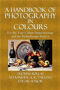 A Handbook of Photography in Colours: For the True Colour Daguerreotype and the Heliochromy Process