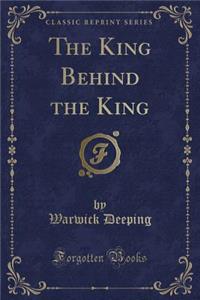 The King Behind the King (Classic Reprint)