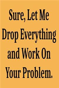Sure, Let Me Drop Everything and Work On Your Problem.