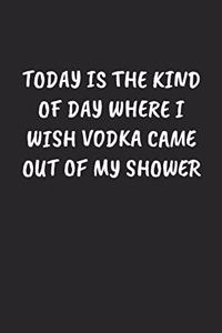 Today Is The Kind Of Day Where I Wish Vodka Came Out Of My Shower