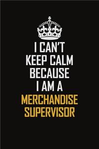 I Can't Keep Calm Because I Am A Merchandise Supervisor