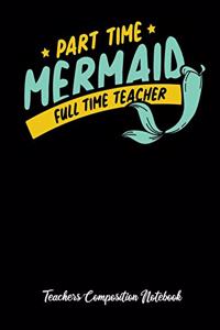 Part Time Mermaid Full Time Teacher Teachers Composition Notebook