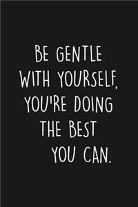 Be Gentle With Yourself, You're Doing The Best You Can