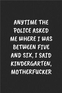 Anytime the Police Asked Me Where I Was Between Five and Six, I Said Kindergarten, Motherfucker