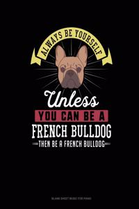 Always Be Yourself Unless You Can Be A French Bulldog Then Be A French Bulldog