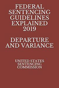 Federal Sentencing Guidelines Explained 2019 Departure and Variance